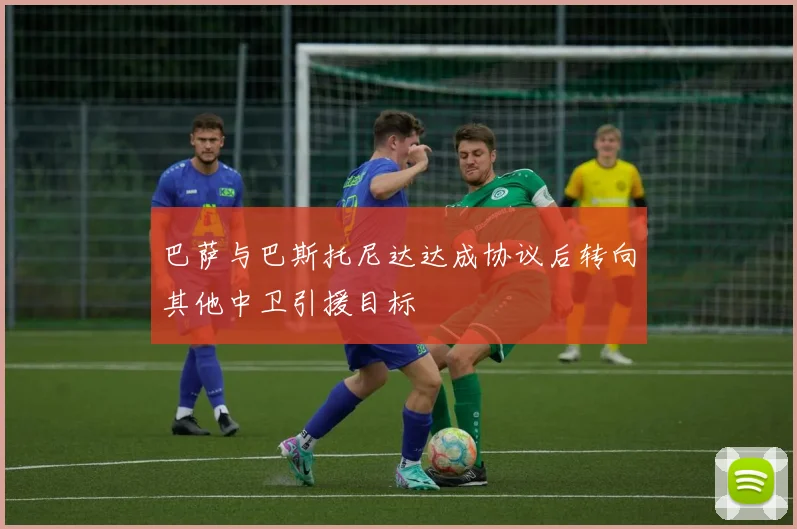 巴萨与巴斯托尼达达成协议后转向其他中卫引援目标