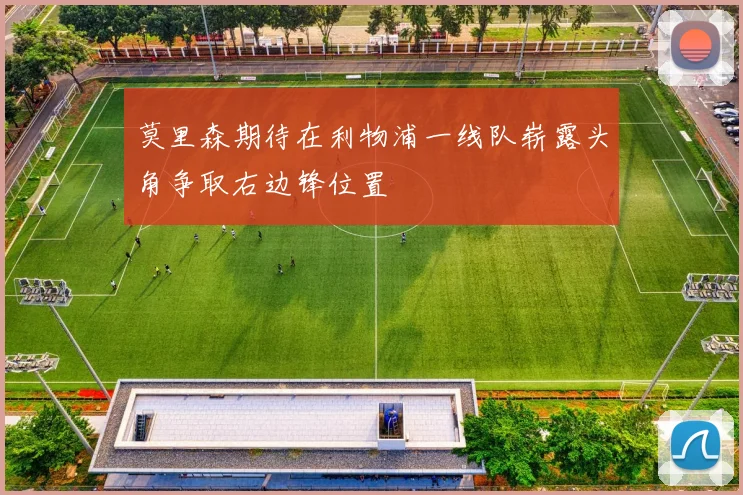 莫里森期待在利物浦一线队崭露头角争取右边锋位置