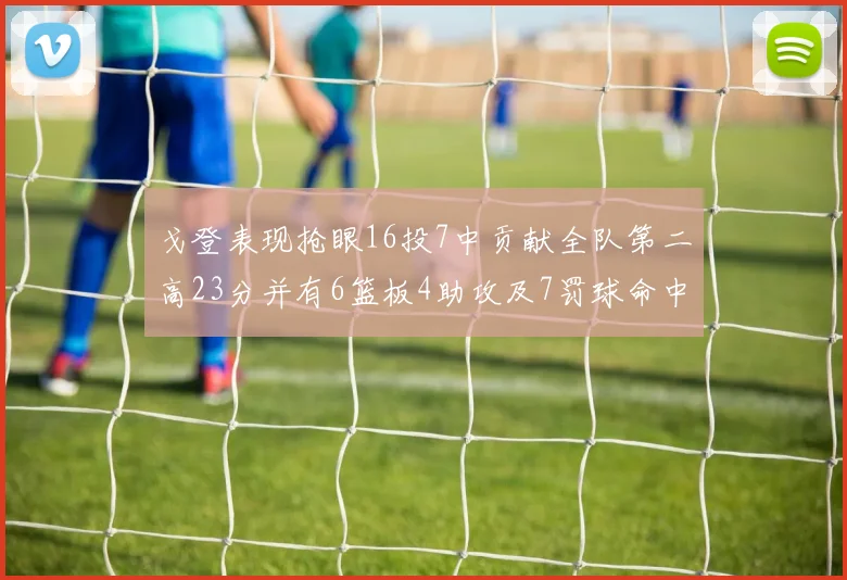 戈登表现抢眼16投7中贡献全队第二高23分并有6篮板4助攻及7罚球命中