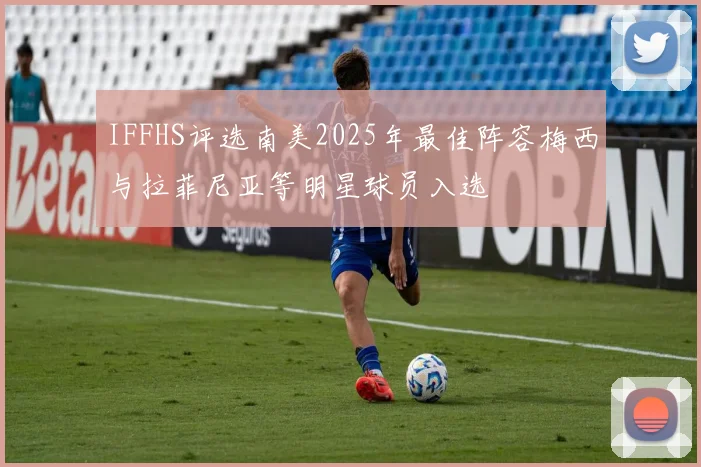 IFFHS评选南美2025年最佳阵容梅西与拉菲尼亚等明星球员入选