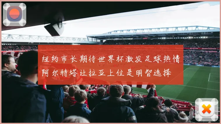 纽约市长期待世界杯激发足球热情阿尔特塔让拉亚上位是明智选择