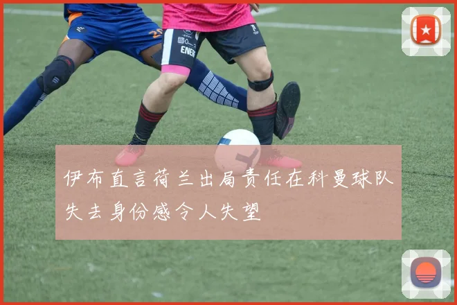 伊布直言荷兰出局责任在科曼球队失去身份感令人失望