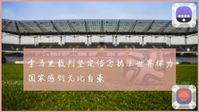 索马里裁判坚定信念执法世界杯为国家感到无比自豪
