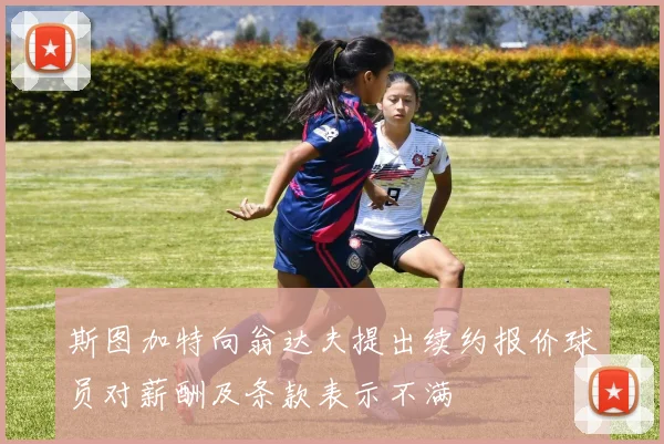 斯图加特向翁达夫提出续约报价球员对薪酬及条款表示不满