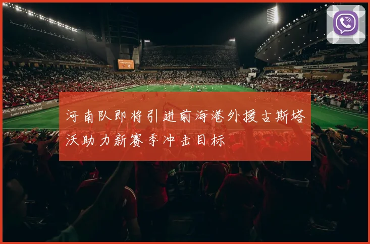 河南队即将引进前海港外援古斯塔沃助力新赛季冲击目标