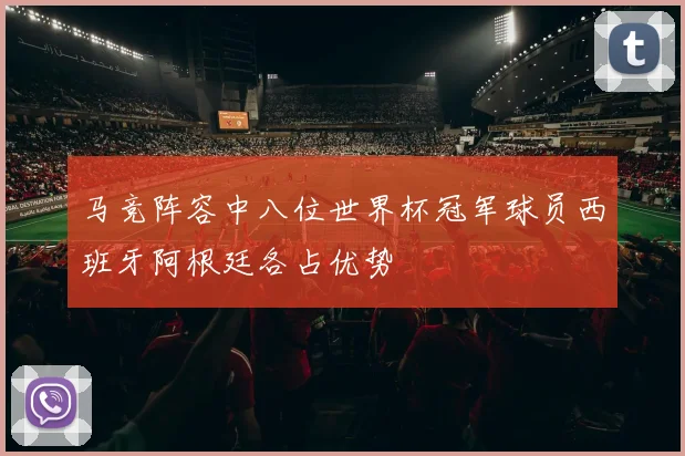 马竞阵容中八位世界杯冠军球员西班牙阿根廷各占优势