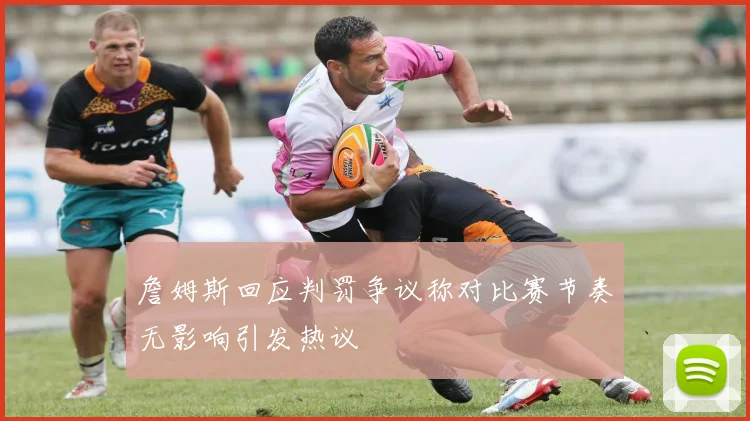 詹姆斯回应判罚争议称对比赛节奏无影响引发热议
